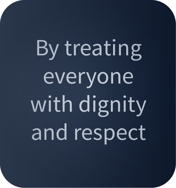 By treating everyone with dignity and respect